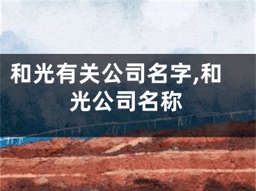 和光有关公司名字,和光公司名称