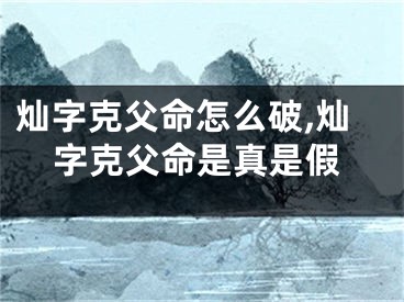 灿字克父命怎么破,灿字克父命是真是假