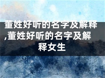 董姓好听的名字及解释,董姓好听的名字及解释女生