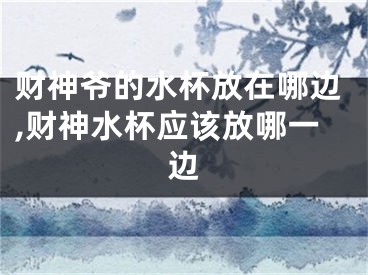 财神爷的水杯放在哪边,财神水杯应该放哪一边