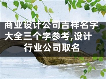 商业设计公司吉祥名字大全三个字参考,设计行业公司取名