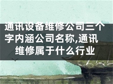 通讯设备维修公司三个字内涵公司名称,通讯维修属于什么行业