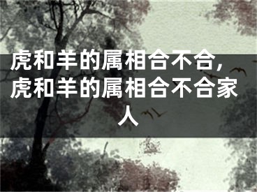 虎和羊的属相合不合,虎和羊的属相合不合家人