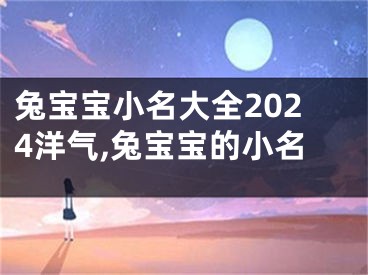 兔宝宝小名大全2024洋气,兔宝宝的小名