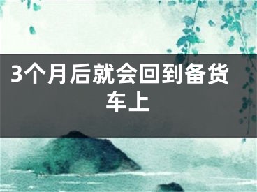 3个月后就会回到备货车上