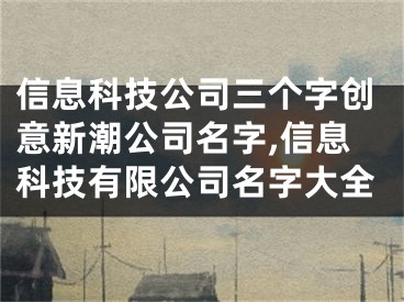 信息科技公司三个字创意新潮公司名字,信息科技有限公司名字大全