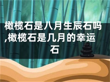 橄榄石是八月生辰石吗,橄榄石是几月的幸运石