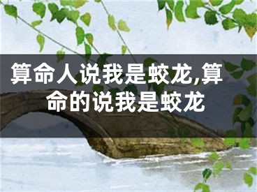 算命人说我是蛟龙,算命的说我是蛟龙