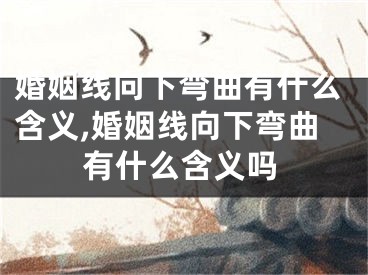 婚姻线向下弯曲有什么含义,婚姻线向下弯曲有什么含义吗