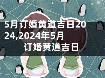 5月订婚黄道吉日2024,2024年5月订婚黄道吉日