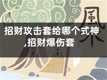 招财攻击套给哪个式神,招财爆伤套