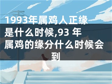 1993年属鸡人正缘是什么时候,93 年属鸡的缘分什么时候会到