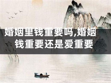 婚姻里钱重要吗,婚姻钱重要还是爱重要