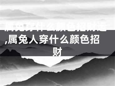 属兔穿什么颜色招财运,属兔人穿什么颜色招财
