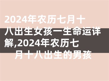 2024年农历七月十八出生女孩一生命运详解,2024年农历七月十八出生的男孩