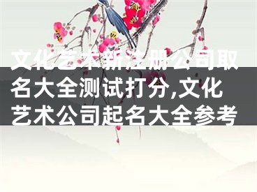 文化艺术新注册公司取名大全测试打分,文化艺术公司起名大全参考
