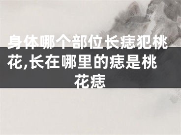 身体哪个部位长痣犯桃花,长在哪里的痣是桃花痣