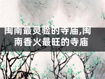 闽南最灵验的寺庙,闽南香火最旺的寺庙