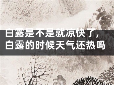 白露是不是就凉快了,白露的时候天气还热吗