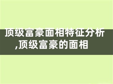 顶级富豪面相特征分析,顶级富豪的面相