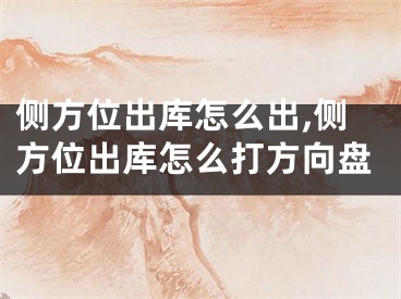 侧方位出库怎么出,侧方位出库怎么打方向盘