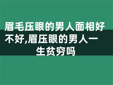 眉毛压眼的男人面相好不好,眉压眼的男人一生贫穷吗