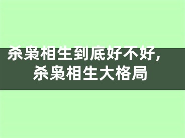 杀枭相生到底好不好,杀枭相生大格局