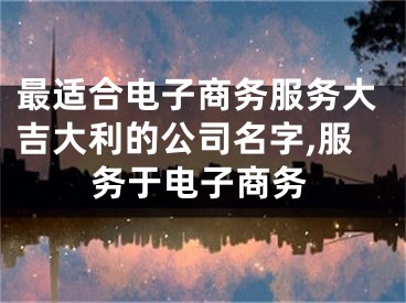 最适合电子商务服务大吉大利的公司名字,服务于电子商务