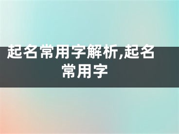 起名常用字解析,起名 常用字