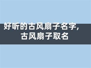 好听的古风扇子名字,古风扇子取名