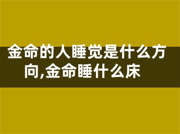 金命的人睡觉是什么方向,金命睡什么床