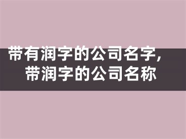 带有润字的公司名字,带润字的公司名称