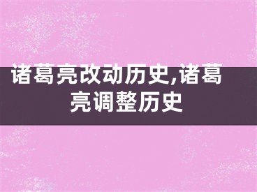 诸葛亮改动历史,诸葛亮调整历史