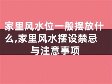 家里风水位一般摆放什么,家里风水摆设禁忌与注意事项