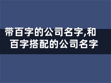 带百字的公司名字,和百字搭配的公司名字