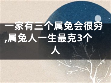 一家有三个属兔会很穷,属兔人一生最克3个人