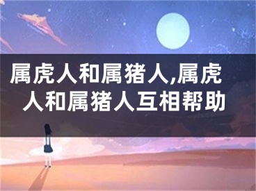 属虎人和属猪人,属虎人和属猪人互相帮助