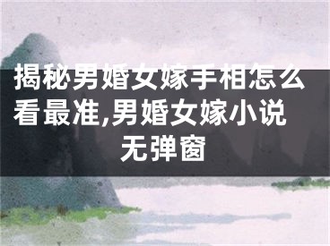 揭秘男婚女嫁手相怎么看最准,男婚女嫁小说无弹窗