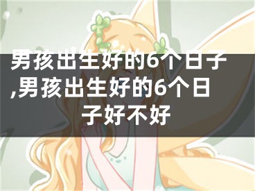 男孩出生好的6个日子,男孩出生好的6个日子好不好