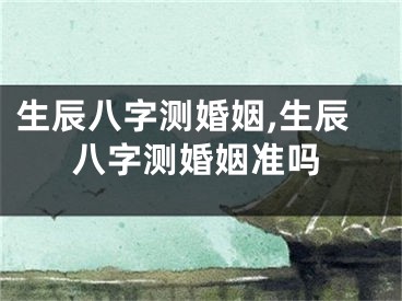 生辰八字测婚姻,生辰八字测婚姻准吗
