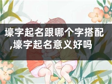 壕字起名跟哪个字搭配,壕字起名意义好吗