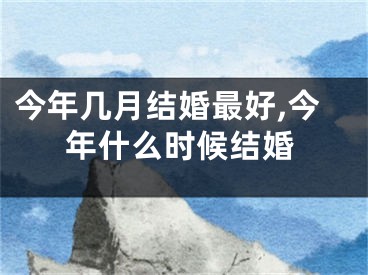 今年几月结婚最好,今年什么时候结婚