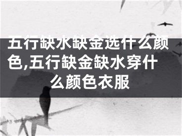 五行缺水缺金选什么颜色,五行缺金缺水穿什么颜色衣服