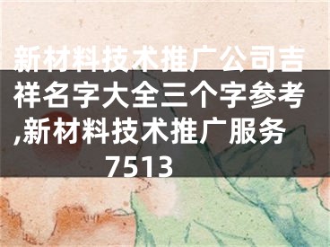 新材料技术推广公司吉祥名字大全三个字参考,新材料技术推广服务7513