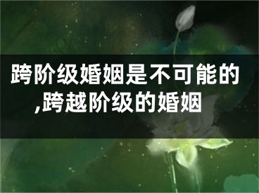 跨阶级婚姻是不可能的,跨越阶级的婚姻