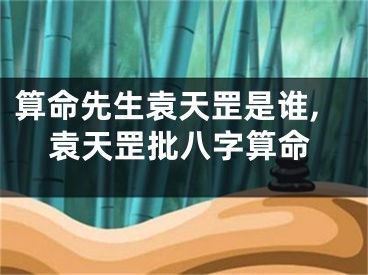 算命先生袁天罡是谁,袁天罡批八字算命