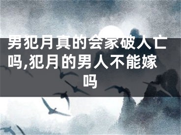 男犯月真的会家破人亡吗,犯月的男人不能嫁吗
