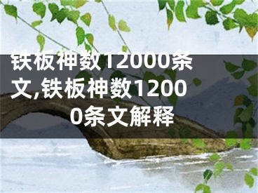 铁板神数12000条文,铁板神数12000条文解释