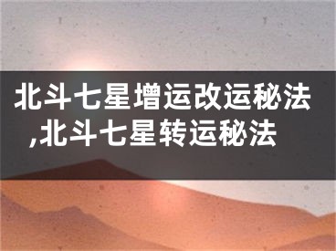 北斗七星增运改运秘法,北斗七星转运秘法