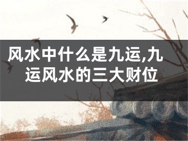 风水中什么是九运,九运风水的三大财位